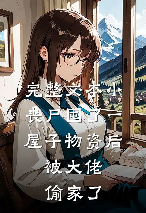 完整文本小丧尸囤了一屋子物资后，被大佬偷家了