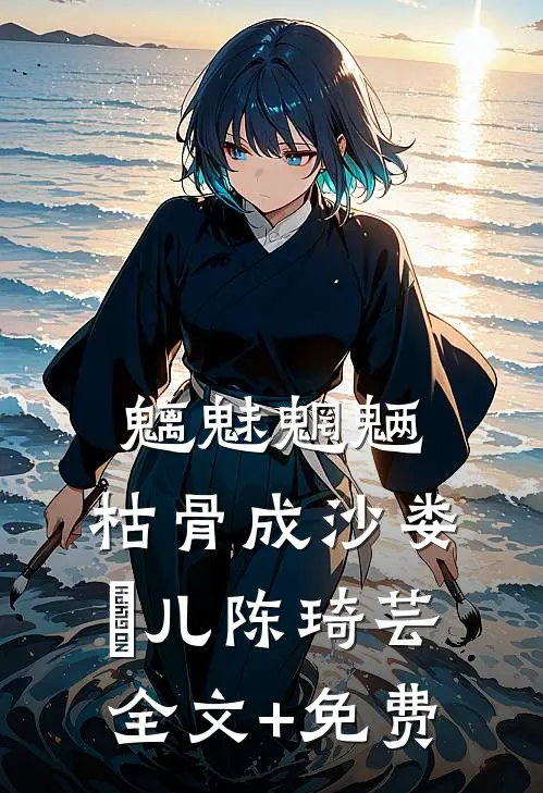 魑魅魍魉，枯骨成沙娄玥儿陈琦芸全文+免费