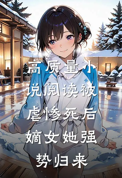 高质量小说阅读被虐惨死后，嫡女她强势归来