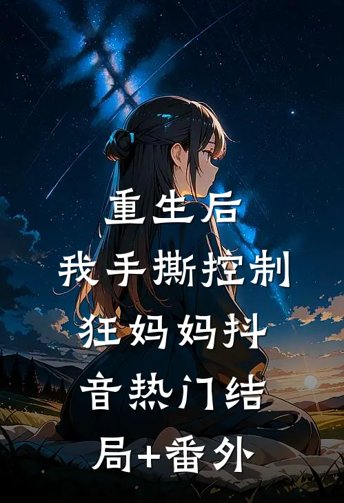 重生后，我手撕控制狂妈妈抖音热门结局+番外