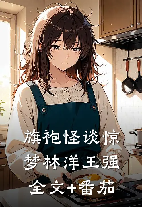 旗袍怪谈惊梦林洋王强全文+番茄