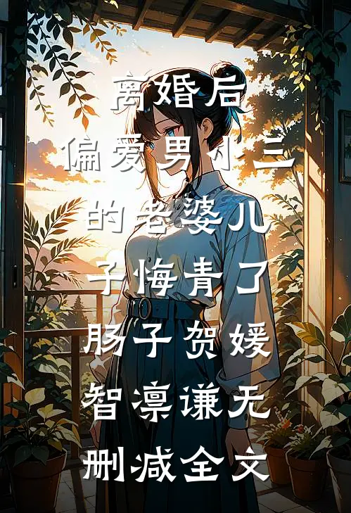 离婚后，偏爱男小三的老婆儿子悔青了肠子贺媛智凛谦无删减全文