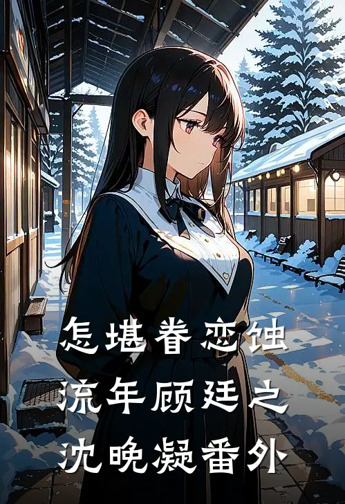 怎堪眷恋蚀流年顾廷之沈晚凝番外
