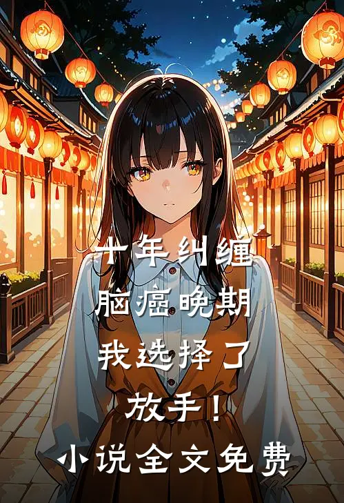 十年纠缠：脑癌晚期，我选择了放手！小说全文免费