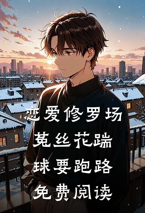 恋爱修罗场：菟丝花踹球要跑路免费阅读