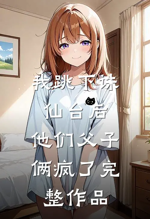 我跳下诛仙台后，他们父子俩疯了完整作品