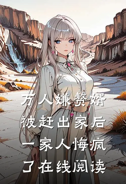 万人嫌赘婿被赶出家后，一家人悔疯了在线阅读