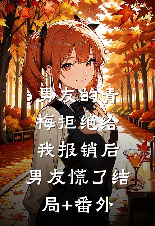 男友的青梅拒绝给我报销后，男友慌了结局+番外