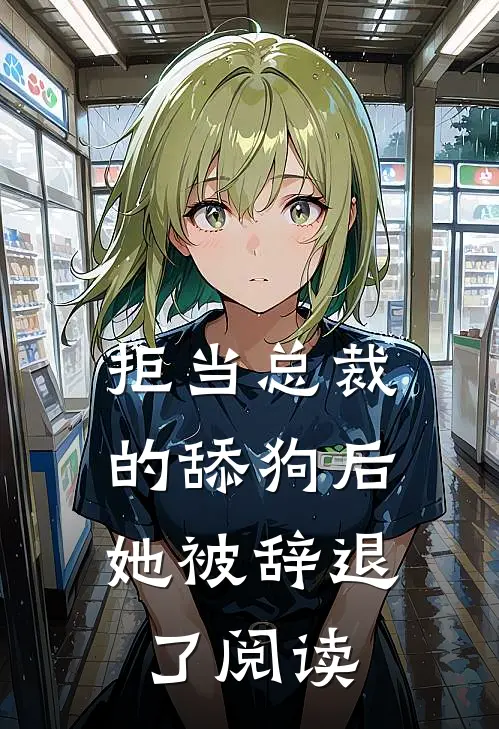 拒当总裁的舔狗后，她被辞退了阅读