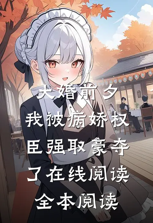 大婚前夕，我被病娇权臣强取豪夺了在线阅读全本阅读