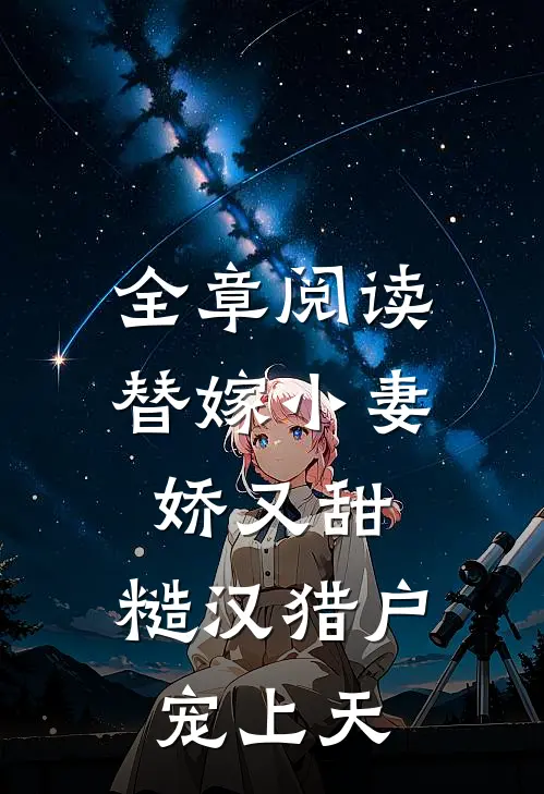 全章阅读替嫁小妻娇又甜,糙汉猎户宠上天