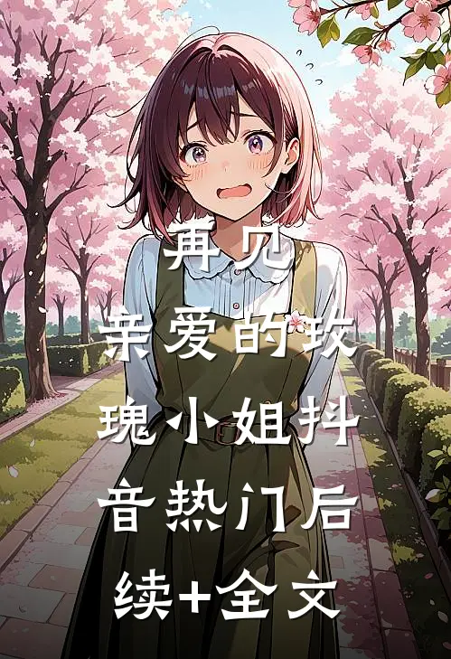 再见。亲爱的玫瑰小姐抖音热门后续+全文