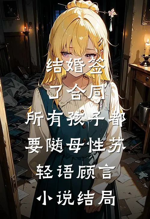 结婚签了合同，所有孩子都要随母性苏轻语顾言小说结局