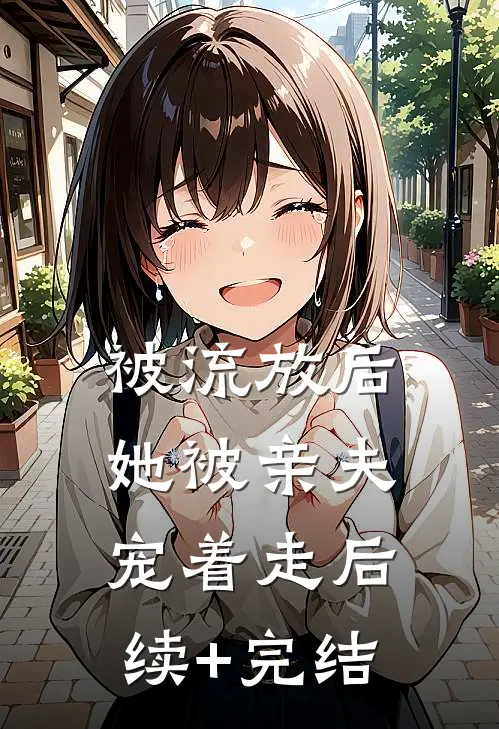 被流放后，她被亲夫宠着走后续+完结