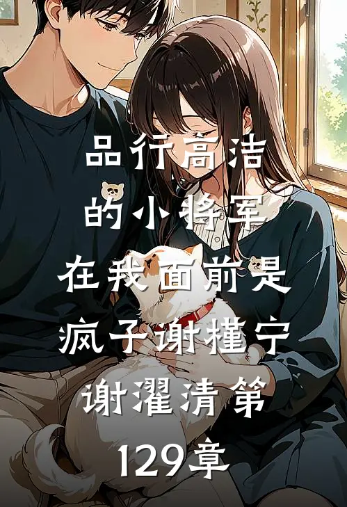 品行高洁的小将军，在我面前是疯子谢槿宁谢濯清第129章