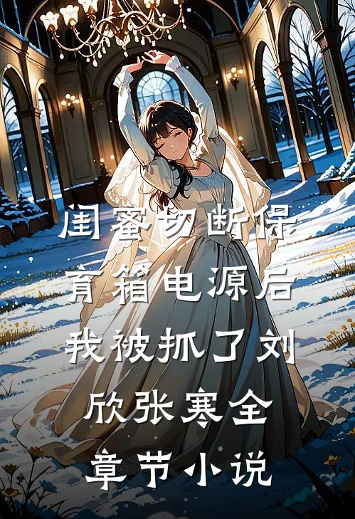 闺蜜切断保育箱电源后，我被抓了刘欣张寒全章节小说