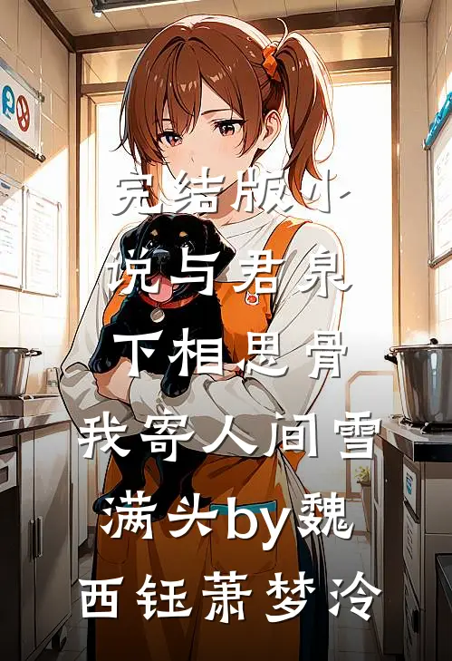 完结版小说与君泉下相思骨，我寄人间雪满头by魏西钰萧梦泠