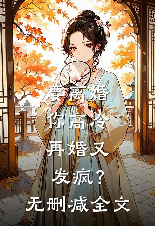 要离婚你高冷，再婚又发疯？无删减全文