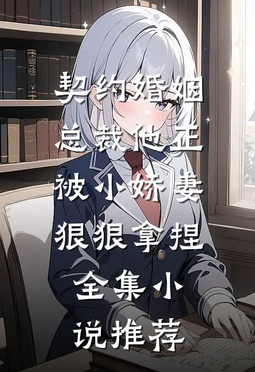 契约婚姻：总裁他正被小娇妻狠狠拿捏全集小说推荐