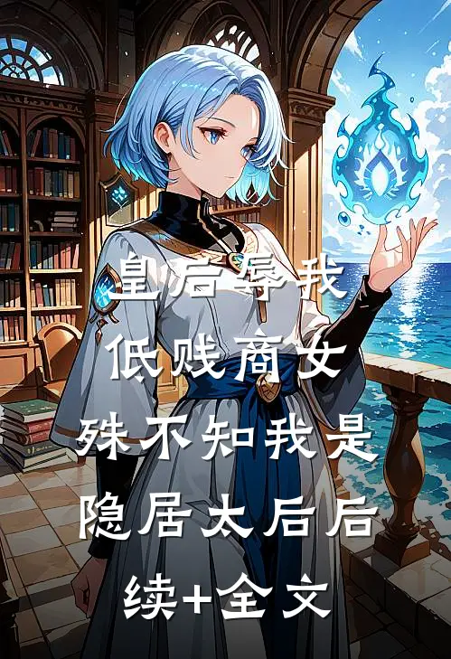 皇后辱我低贱商女，殊不知我是隐居太后后续+全文