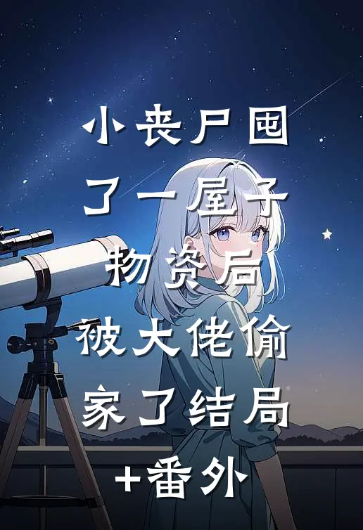 小丧尸囤了一屋子物资后，被大佬偷家了结局+番外