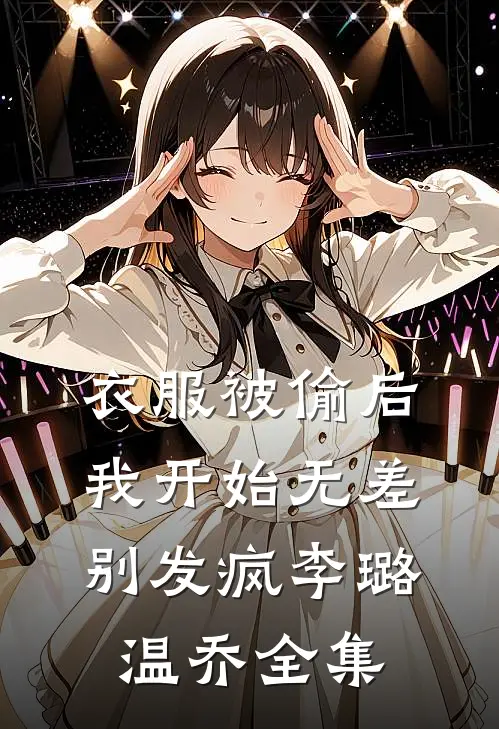 衣服被偷后，我开始无差别发疯李璐温乔 全集