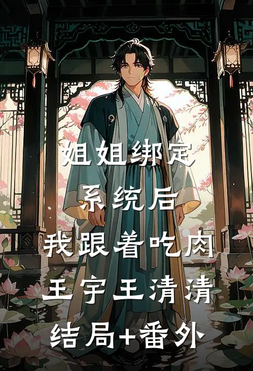 姐姐绑定系统后，我跟着吃肉王宇王清清结局+番外