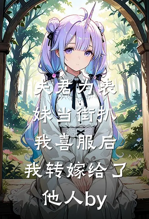 夫君为表妹当街扒我喜服后，我转嫁给了他人by