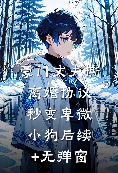 豪门丈夫撕离婚协议，秒变卑微小狗后续+无弹窗