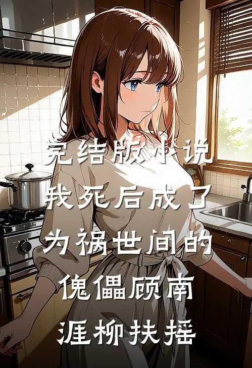 完结版小说我死后成了为祸世间的傀儡顾南涯柳扶摇