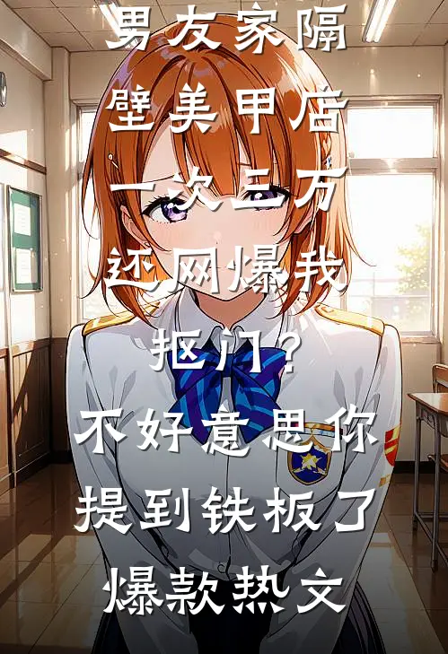 男友家隔壁美甲店一次三万，还网爆我抠门？不好意思你提到铁板了爆款热文