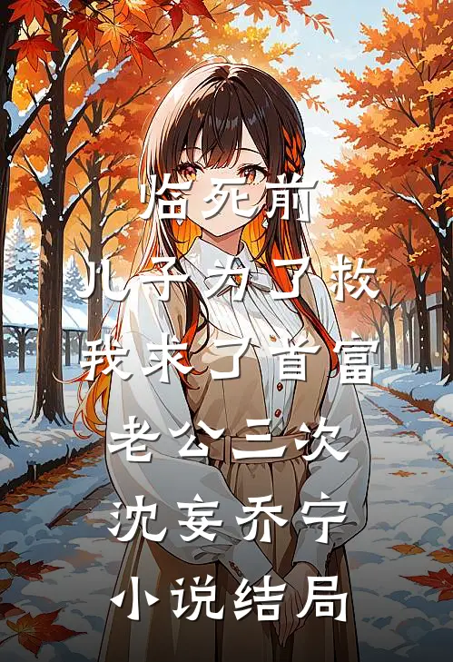 临死前，儿子为了救我求了首富老公三次沈妄乔宁小说结局
