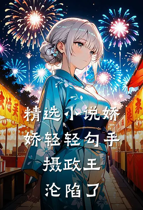 精选小说娇娇轻轻勾手，摄政王沦陷了