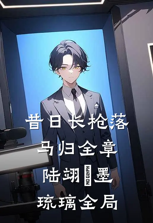 昔日长枪落马归全章 陆翊璟墨琉璃全局