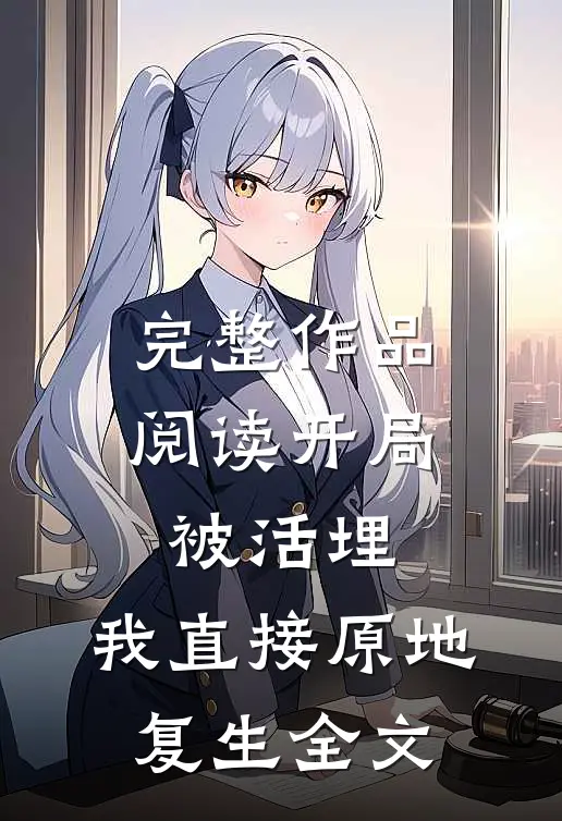 完整作品阅读开局被活埋,我直接原地复生全文