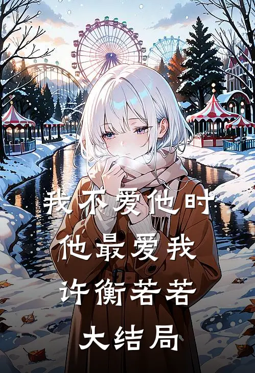 我不爱他时，他最爱我许衡若若大结局