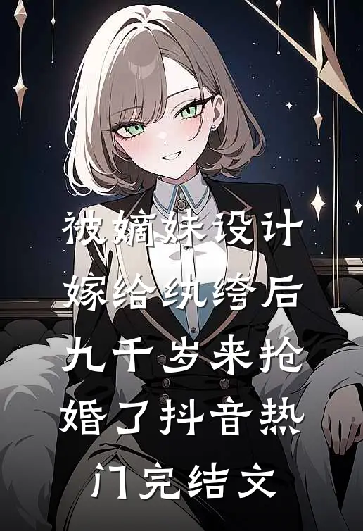 被嫡妹设计嫁给纨绔后，九千岁来抢婚了抖音热门完结文