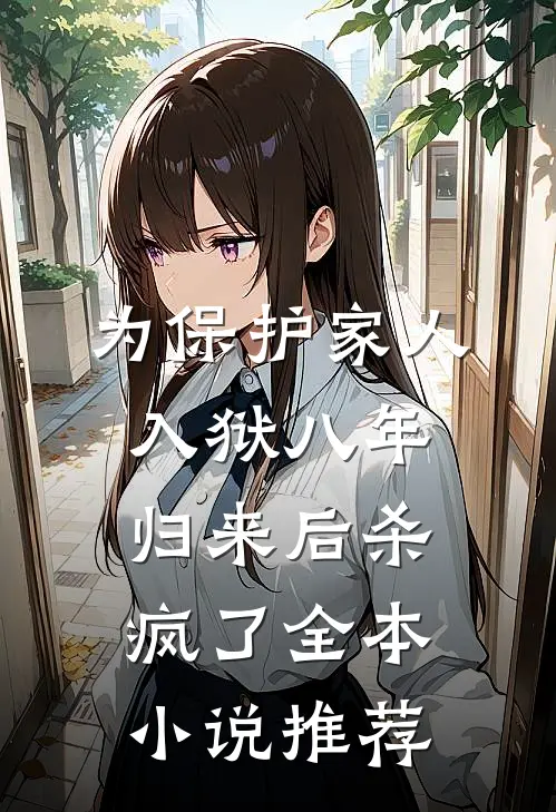 为保护家人入狱八年，归来后杀疯了全本小说推荐