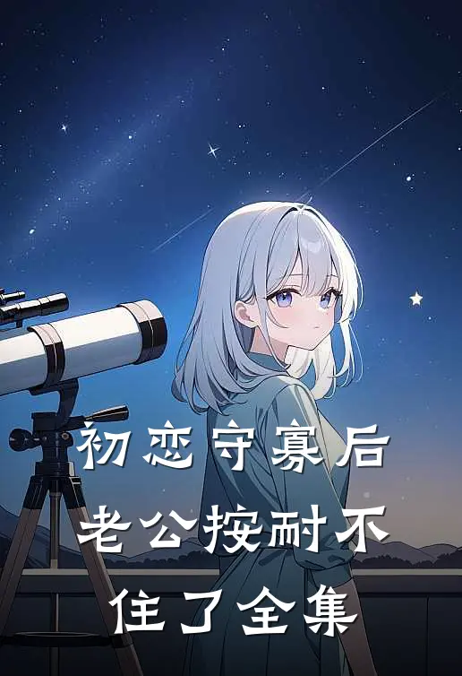 初恋守寡后，老公按耐不住了 全集