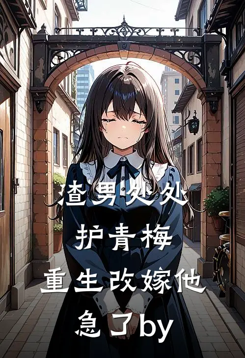 渣男处处护青梅，重生改嫁他急了by