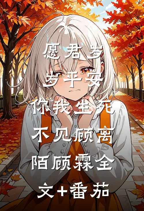 愿君岁岁平安，你我生死不见顾离陌顾霖全文+番茄