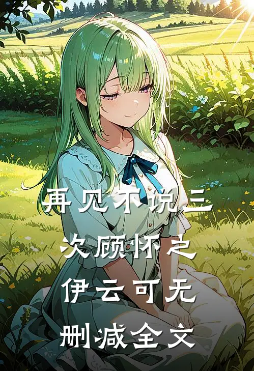 再见不说三次顾怀之伊云可无删减全文