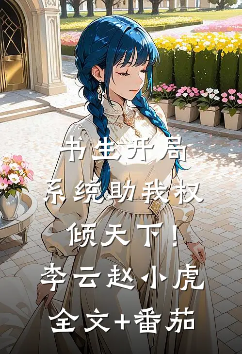 书生开局，系统助我权倾天下！李云赵小虎全文+番茄