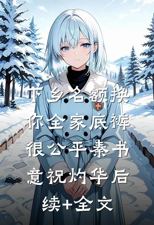 下乡名额换你全家底裤很公平秦书意祝灼华后续+全文