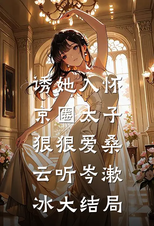 诱她入怀：京圈太子狠狠爱桑云听岑漱冰大结局