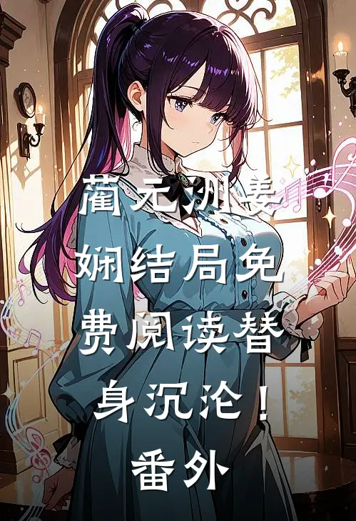 蔺元洲姜娴结局免费阅读替身沉沦！番外