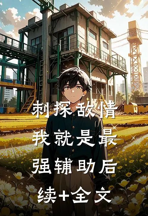 刺探敌情，我就是最强辅助后续+全文