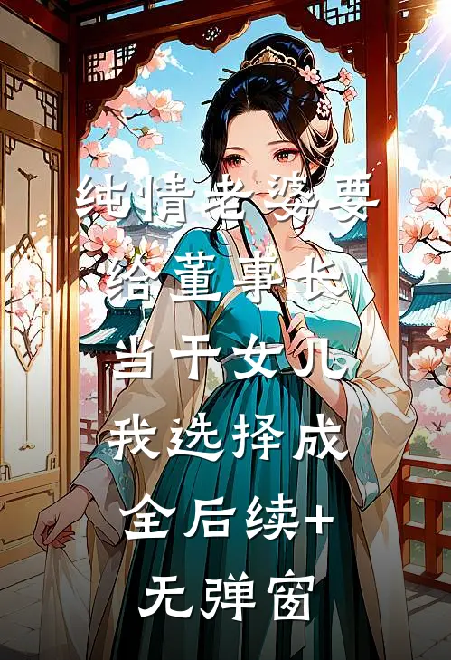 纯情老婆要给董事长当干女儿，我选择成全后续+无弹窗