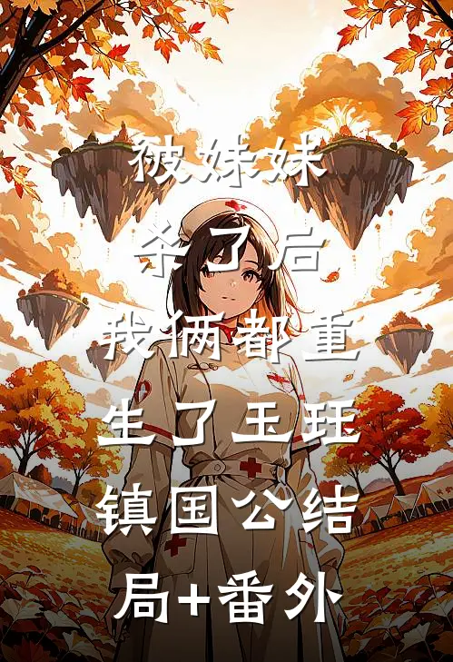 被妹妹杀了后，我俩都重生了玉珏镇国公结局+番外