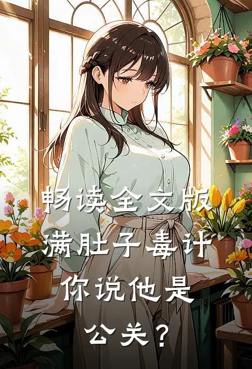 畅读全文版满肚子毒计，你说他是公关？